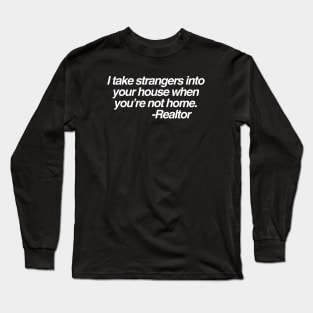 I take strangers into your house when you’re not home. -Realtor Long Sleeve T-Shirt